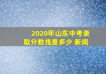 2020年山东中考录取分数线是多少 新闻